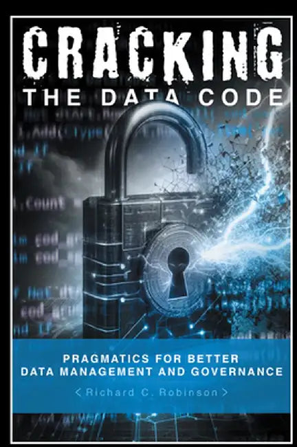 Cracking the Data Code: Pragmatics for Better Management and Governance by Richard C. Robinson