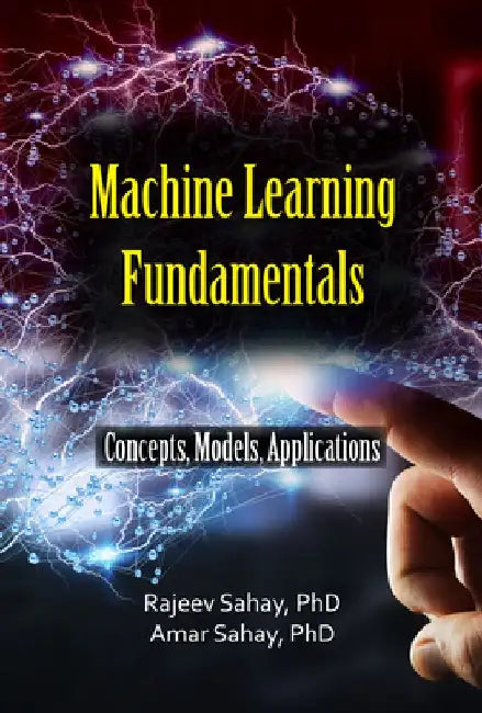 Machine Learning Fundamentals: Concepts, Models, and Applications by Amar Sahay