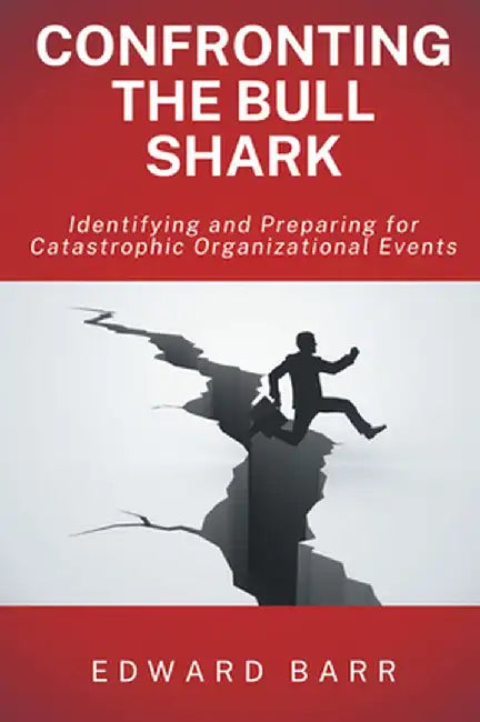 Confronting the Bull Shark: Identifying and Preparing for Catastrophic Organizational Events by Edward Barr