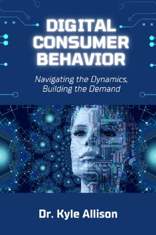 Digital Consumer Behavior: Navigating the Dynamics Building the Demand  by Kyle Allison