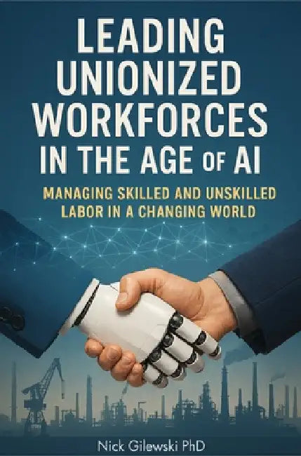 Leading Unionized Workforces in the Age of AI: Managing Skilled and Unskilled Labor in a Changing World by Gilewski, Nick E.