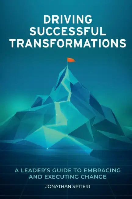 Driving Successful Transformations: A Leader's Guide to Embracing and Executing Change by Jonathan Spiteri