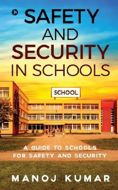 Safety and Security in Schools: A guide to Schools for Safety and Security by Manoj Kumar