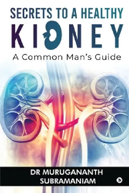 Secrets to a Healthy Kidney: A Common Man's Guide by Dr Murugananth Subramaniam