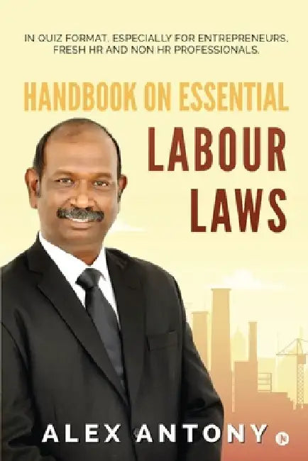 Handbook on Essential Labour Laws: In Quiz Format, Especially for Entrepreneurs, Fresh HR and Non HR Professionals. by Alex Antony