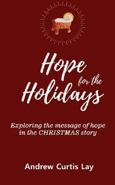 Hope for the Holidays: Exploring the Message of HopeIn the Christmas Story by Andrew Curtis Lay