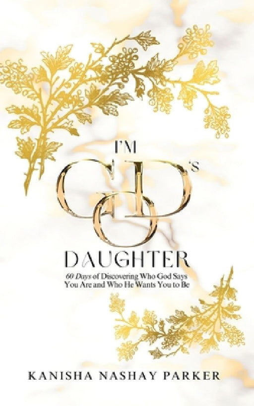 I'm God's Daughter: 60 Days of Discovering Who God Says You Are and Who He Wants You to Be by Kanisha Parker