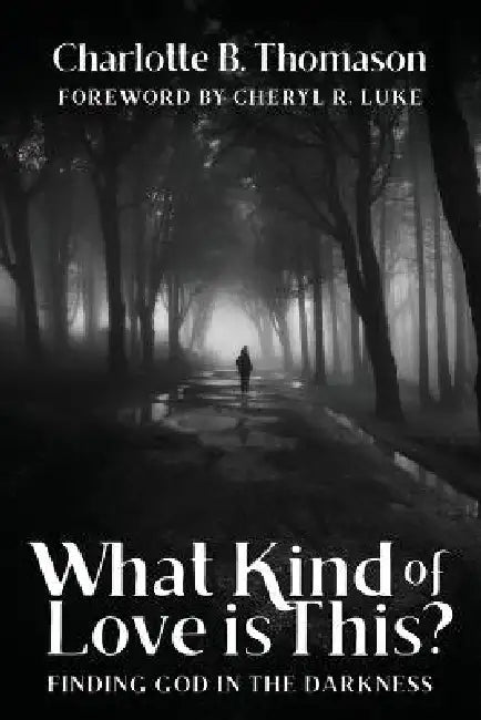 What Kind of Love is This?: Finding God in the Darkness by Charlotte B. Thomason