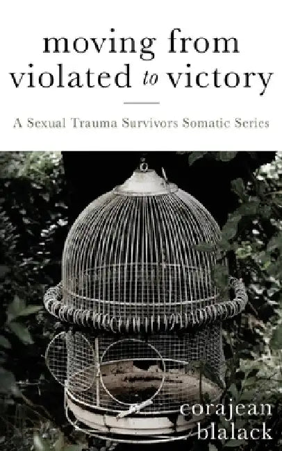 Moving from Violated to Victory: A Sexual Trauma Survivors Somatic Series by Blalack, Corajean