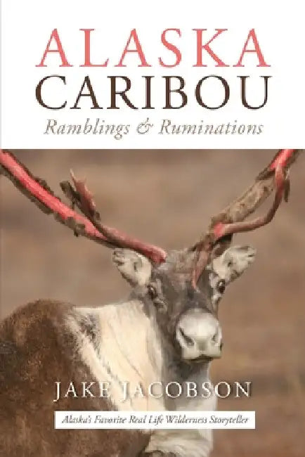 Alaska Caribou: Ramblings & Ruminations by Jake Jacobson