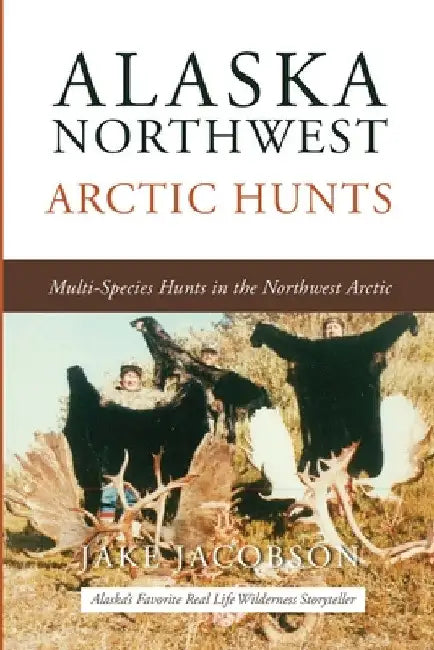 Alaska Northwest Arctic Hunts: Multi-Species Hunts in the Northwest Arctic by Jake Jacobson