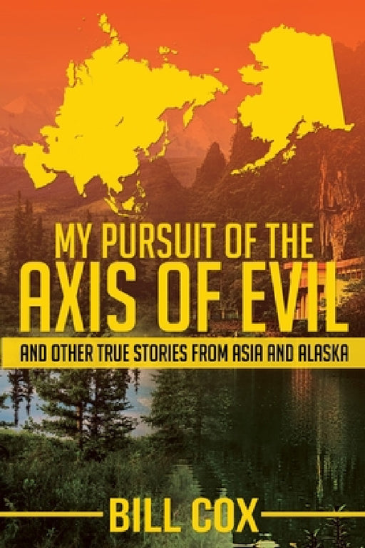 My Pursuit of the Axis of Evil: And Other True Stories From Asia and Alaska by Bill Cox