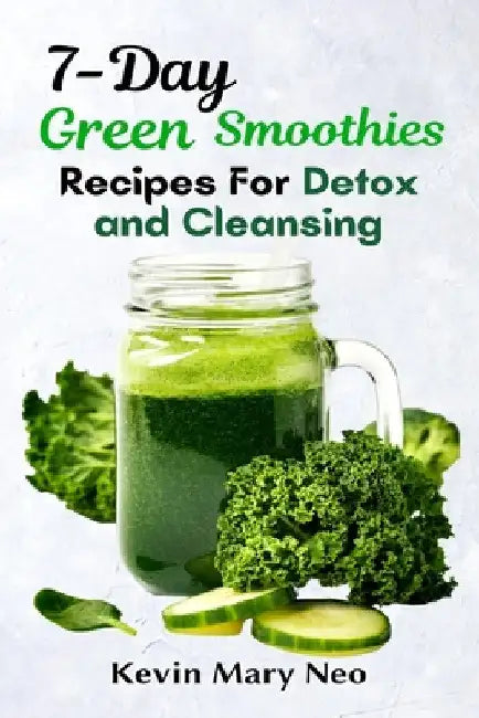 7-Day Green Smoothie Recipes for Detox and Cleansing by Kevin Mary Neo