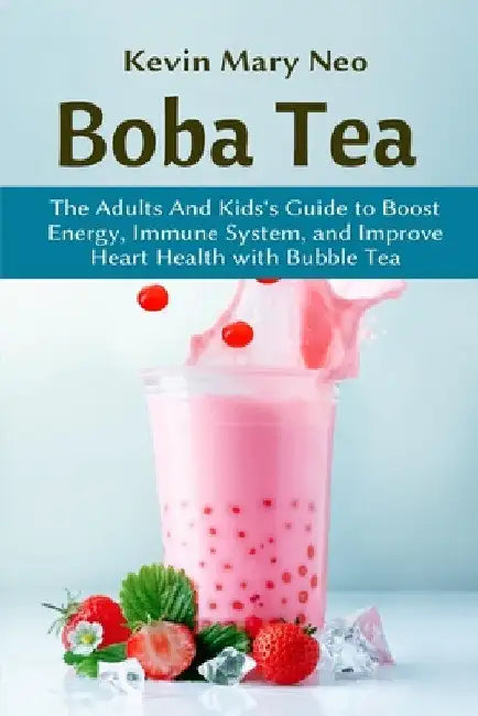 Boba Tea: The Adult and Kid's Guide to boost Energy, Immune System and improve Heart Health with Bubble Tea by Kevin Mary Neo