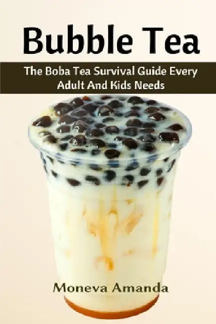 Bubble Tea: The Boba Tea Ultimate Guide every Adult and Kid must have by Moneva Amanda