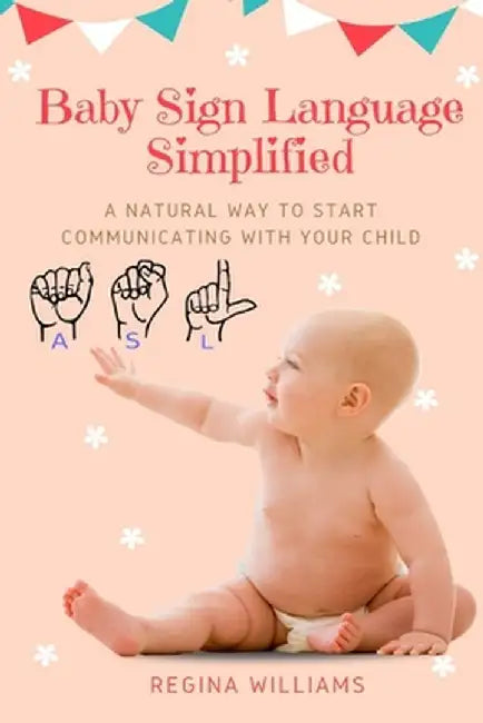 Baby Sign Language Simplified: A Natural Way to Start Communicating with Your Child by Regina Williams