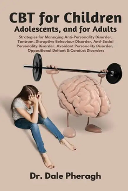 CBT for Children, Adolescents, and Adults: Strategies for Managing Anti-Personality, Disruptive Behaviour, Anti-Social Personality, Avoidant Personali by Dale Pheragh