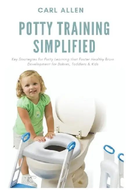 Potty Training Simplified: Key Strategies for Potty Learning that Foster Healthy Brain Development for Babies, Toddlers & Kids by Carl Allen