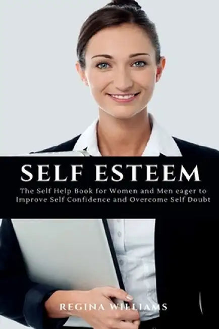 Self Esteem: The Self Help Book for Women and Men eager to Improve Self Confidence and Overcome Self Doubt by Regina Williams