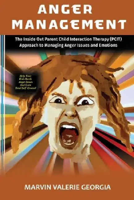 Anger Management: The Inside Out Parent Child Interaction Therapy (PCIT) Approach to Managing Anger Issues and Emotions by Marvin Valerie Georgia