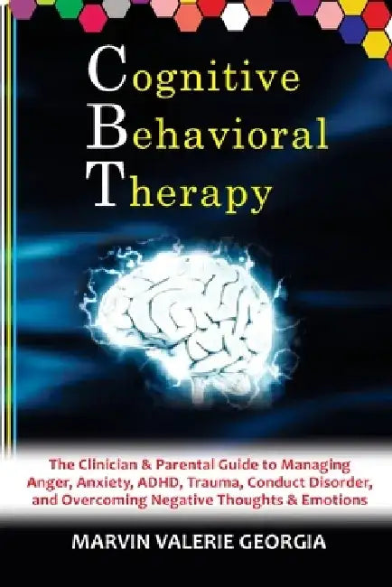 CBT - Cognitive Behavioral Therapy: The Clinician & Parental Guide to Managing Anger, Anxiety, ADHD, Trauma, Conduct Disorder, and Overcoming Negative by Marvin Valerie Georgia