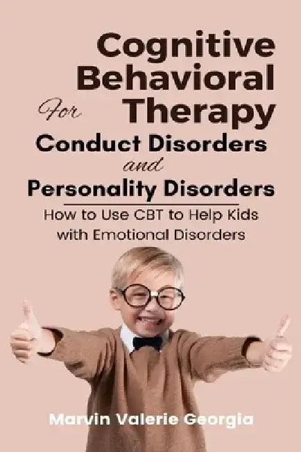 Cognitive Behavioral Therapy for Conduct Disorders and Personality Disorders: How to Use CBT to Help Kids with Emotional Disorders by Marvin Valerie Georgia