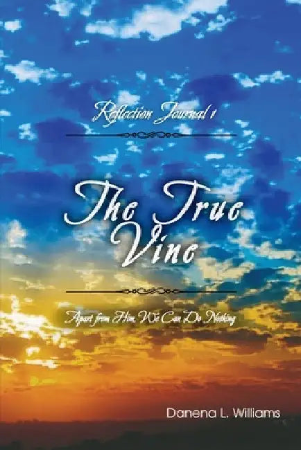 The True Vine - Reflection Journal: Apart From Him, We Can Do Nothing by Danena L. Williams