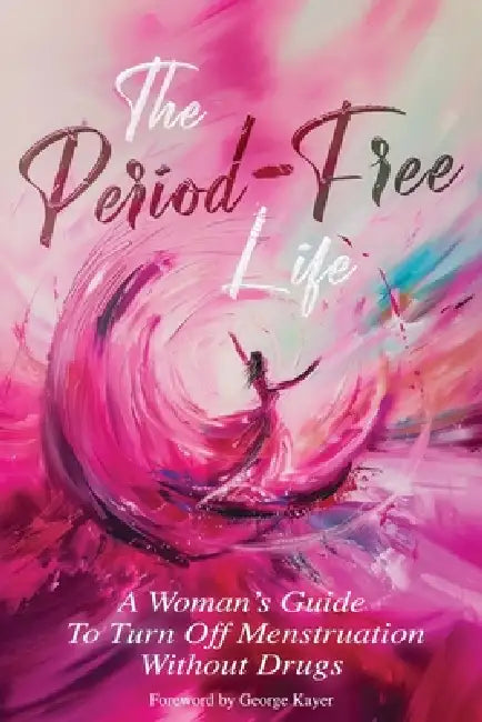 The Period-Free Life: A Woman's Guide to Turn Off Menstruation Without Drugs by Kevin Schaddenmire