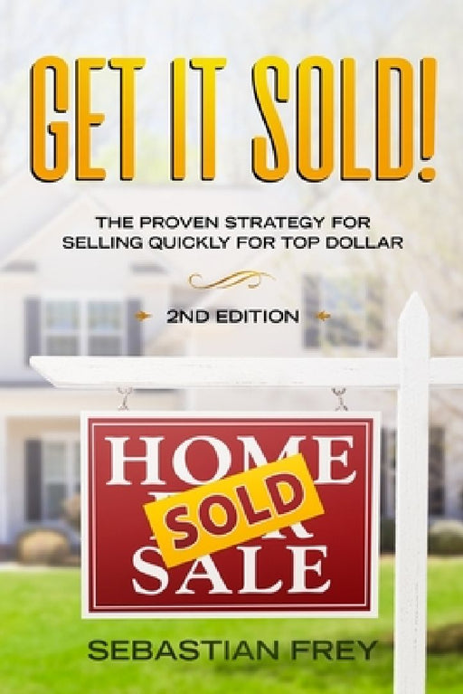 Get it Sold!: Selling Your Home Quickly, Easily and for the Very Highest Price Possible by Sebastian Frey