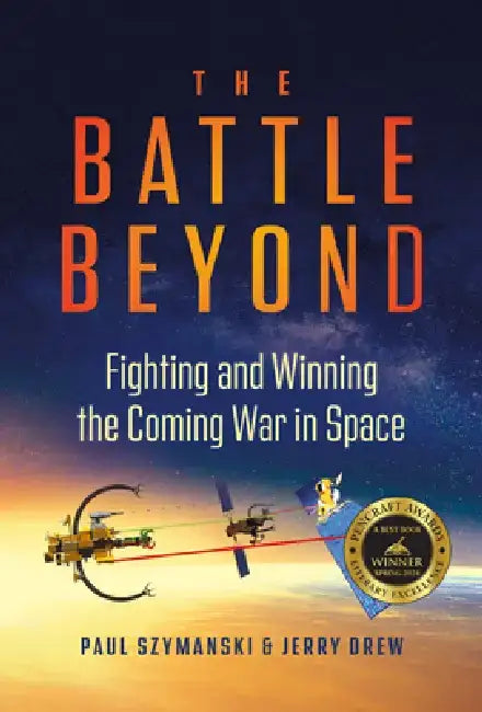The Battle Beyond: Fighting and Winning the Coming War in Space by Paul Szymanski