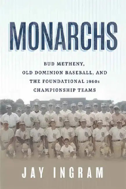 Monarchs: Bud Metheny, Old Dominion Baseball, and the Foundational 1960s Championship Teams by Jay Ingram
