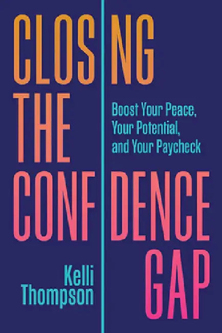 Closing the Confidence Gap: Boost Your Peace, Your Potential, and Your Paycheck by Kelli Thompson
