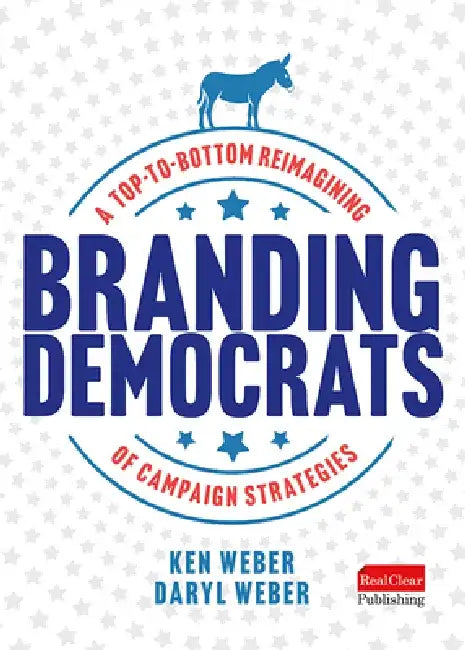 Branding Democrats: A Top-To-Bottom Reimagining of Campaign Strategies by Ken Weber
