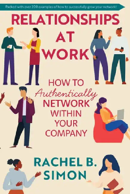 Relationships at Work: How to Authentically Network Within Your Company by Rachel B. Simon