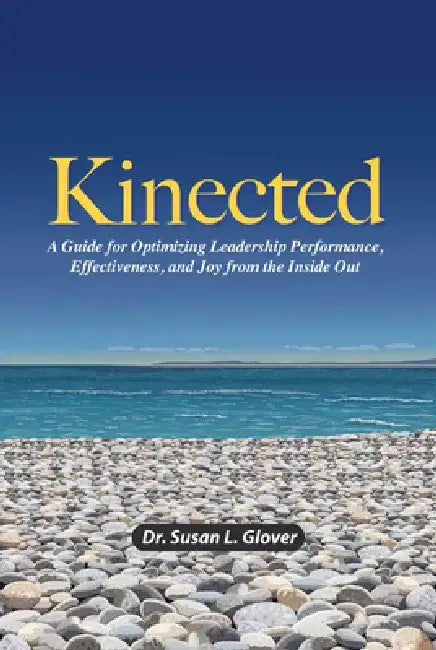 Kinected: A Guide for Optimizing Leadership Performance, Effectiveness, and Joy from the Inside Out by Susan L. Glover