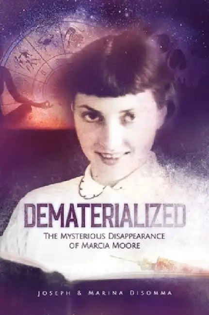 Dematerialized: The Mysterious Disappearance of Marcia Moore by Joseph Disomma