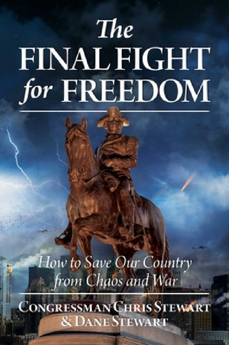 The Final Fight for Freedom: How to Save Our Country from Chaos and War by Congressman Chris Stewart