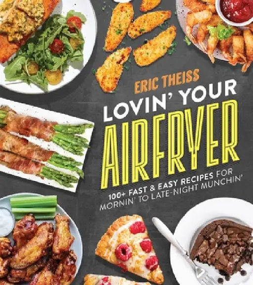 Lovin' Your Air Fryer: 100+ Fast & Easy Recipes for Mornin' to Late-Night Munchin' by Eric Theiss