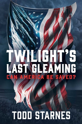 Twilight's Last Gleaming: Can America Be Saved? by Todd Starnes