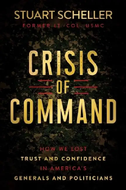 Crisis of Command: How We Lost Trust and Confidence in America's Generals and Politicians by Stuart Scheller