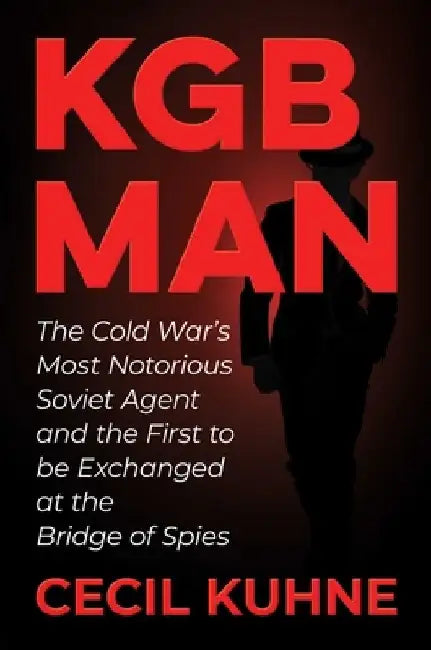 KGB Man: The Cold War's Most Notorious Soviet Agent and the First to Be Exchanged at the Bridge of Spies by Cecil Kuhne