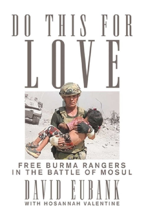 Do This for Love: Free Burma Rangers in the Battle of Mosul by David Eubank