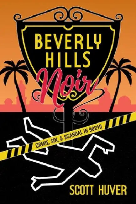 Beverly Hills Noir: Crime, Sin, & Scandal in 90210 by Scott Huver
