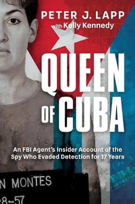 Queen of Cuba: An FBI Agent's Insider Account of the Spy Who Evaded Detection for 17 Years by Peter J. Lapp