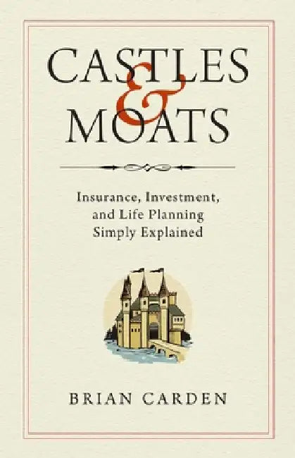 Castles and Moats: Insurance, Investment, and Life Planning Simply Explained by Brian Carden
