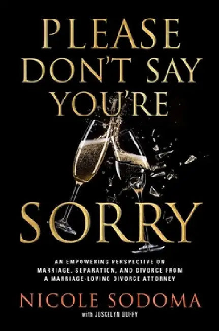 Please Don't Say You're Sorry: A Divorce Lawyer's Real Story and Guide to Living Marriage, Separation, and Divorce by Nicole Sodoma