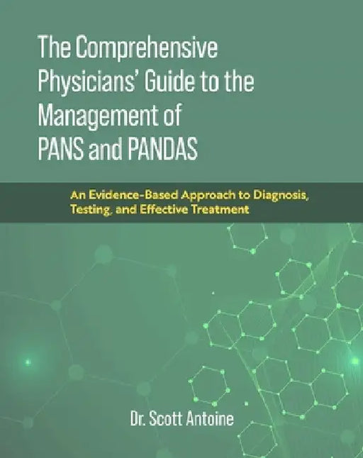 The Comprehensive Physician's Guide to the Management of Pans and Pandas: An Evidence-Based Approach to Diagnosis, Testing, and Effective Treatment by Scott Antoine