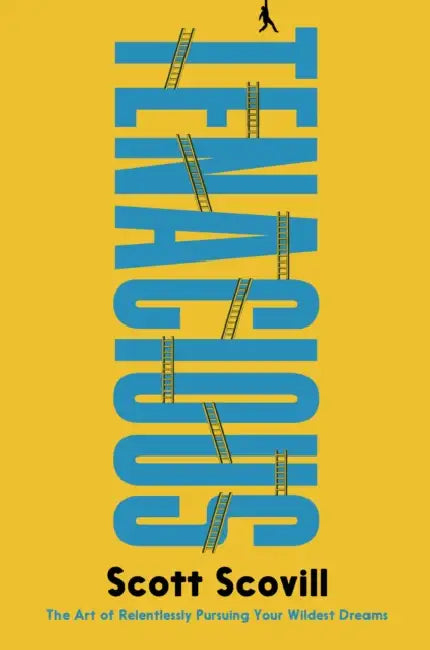 Tenacious: The Art of Relentlessly Pursuing Your Wildest Dreams by Scott Scovill