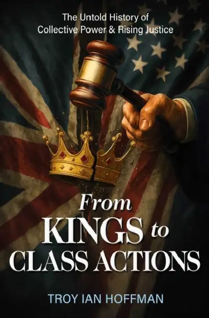 From Kings to Class Actions: The Untold History of Collective Power and Rising Justice by Troy Ian Hoffman
