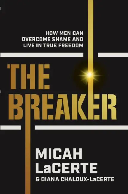 The Breaker: How Men Can Overcome Shame and Live in True Freedom by Micah Lacerte, Diana Chaloux-Lacerte